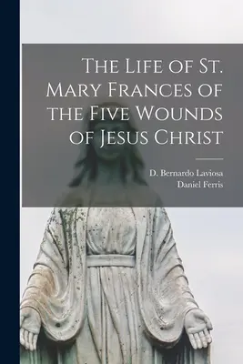 Das Leben der heiligen Maria Franziska von den fünf Wunden Jesu Christi - The Life of St. Mary Frances of the Five Wounds of Jesus Christ