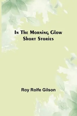 In the Morning Glow; Kurzgeschichten - In the Morning Glow; Short Stories