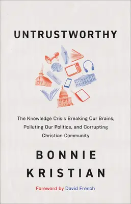 Unzuverlässig: Die Wissenskrise, die unser Gehirn zerbricht, unsere Politik verseucht und die christliche Gemeinschaft korrumpiert - Untrustworthy: The Knowledge Crisis Breaking Our Brains, Polluting Our Politics, and Corrupting Christian Community