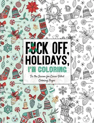 Fuck Off, Holidays, I'm Coloring: Es ist die Jahreszeit für fluchbeladene Ausmalbilder - Fuck Off, Holidays, I'm Coloring: 'Tis the Season for Curse-Filled Coloring Pages