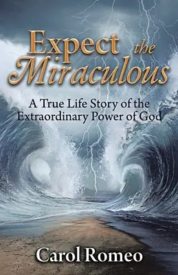 Erwarte das Wunderbare: Eine wahre Lebensgeschichte über die außergewöhnliche Macht Gottes - Expect the Miraculous: A True Life Story of the Extraordinary Power of God