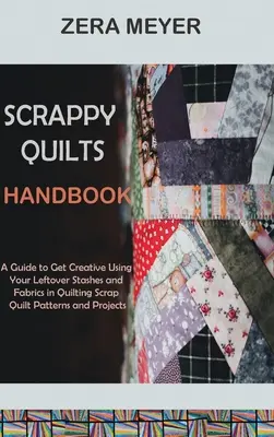 Scrappy Quilts-Handbuch: Ein Leitfaden zur kreativen Verwendung von Stoffresten beim Quilten - Quiltmuster und -projekte aus Stoffresten - Scrappy Quilts Handbook: A Guide to Get Creative Using Your Leftover Stashes and Fabrics in Quilting Scrap Quilt Patterns and Projects