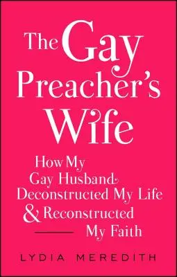Die Frau des schwulen Predigers: Wie mein schwuler Ehemann mein Leben dekonstruierte und meinen Glauben wiederherstellte - The Gay Preacher's Wife: How My Gay Husband Deconstructed My Life and Reconstructed My Faith