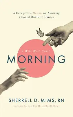 Ich werde bis zum Morgen warten: Memoiren eines Pflegers über die Unterstützung eines krebskranken Familienmitglieds - I Will Wait Until Morning: A Caregiver's Memoir on Assisting a Loved One with Cancer