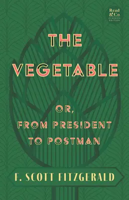 The Vegetable; Or, from President to Postman (Read & Co. Classics Edition);With the Introductory Essay 'The Jazz Age Literature of the Lost Generation