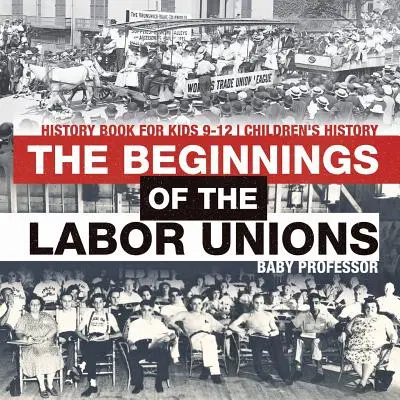 Die Anfänge der Arbeitergewerkschaften: Geschichtsbuch für Kinder von 9-12 Jahren Geschichte für Kinder - The Beginnings of the Labor Unions: History Book for Kids 9-12 Children's History