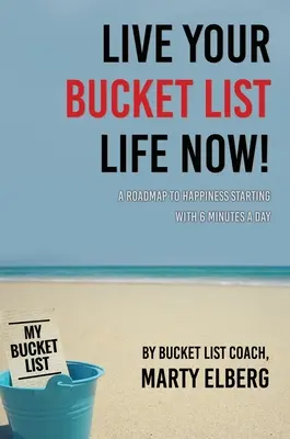 Lebe jetzt dein Leben nach der Bucket List: Ein Fahrplan zum Glücklichsein, beginnend mit 6 Minuten pro Tag - Live Your Bucket List Life Now: A Roadmap to Happiness Starting with 6 Minutes a Day