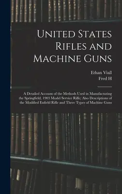 United States Rifles and Machine Guns; eine detaillierte Beschreibung der Methoden zur Herstellung des Springfield Service Rifle, Modell 1903; außerdem eine Beschreibung der - United States Rifles and Machine Guns; a Detailed Account of the Methods Used in Manufacturing the Springfield, 1903 Model Service Rifle; Also Descrip