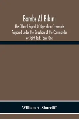 Bomben auf Bikini; Der offizielle Bericht der Operation Crossroads, erstellt unter der Leitung des Kommandanten der Joint Task Force One - Bombs At Bikini; The Official Report Of Operation Crossroads Prepared Under The Direction Of The Commander Of Joint Task Force One