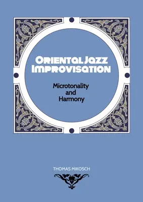 Orientalische Jazz-Improvisation - Mikrotonalität und Harmonie: Verwendung von türkischem Makam, arabischem Maqam und nordindischen Raga-Skalen und -Modi - Oriental Jazz Improvisation - Microtonality and Harmony: Employing Turkish Makam, Arabic Maqam & Northern Indian Raga Scales and Modes
