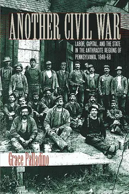 Ein weiterer Bürgerkrieg: Arbeit, Kapital und der Staat in den Anthrazitregionen von Pennsylvania, 1840a 1868 - Another Civil War: Labor, Capital, and the State in the Anthracite Regions of Pennsylvania, 1840a 1868