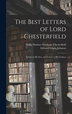 Die besten Briefe von Lord Chesterfield; Briefe an seinen Sohn und Briefe an seinen Patensohn - The Best Letters of Lord Chesterfield; Letters to his Son, and Letters to his Godson