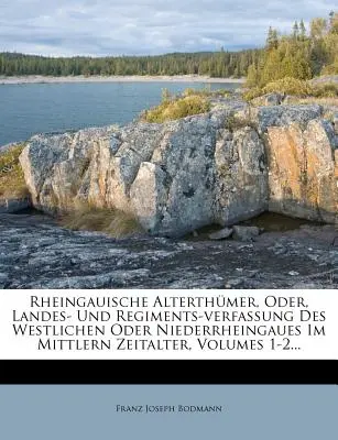 Rheingauische Alterthmer, Oder, Landes- Und Regiments-verfassung Des Westlichen Oder Niederrheingaues Im Mittlern Zeitalter, Bände 1-2... - Rheingauische Alterthmer, Oder, Landes- Und Regiments-verfassung Des Westlichen Oder Niederrheingaues Im Mittlern Zeitalter, Volumes 1-2...