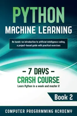 Python Maschinelles Lernen: Lernen Sie Python in einer Woche und beherrschen Sie es. Eine praktische Einführung in die Programmierung künstlicher Intelligenz, ein projektbasierter Leitfaden - Python Machine Learning: Learn Python in a Week and Master It. An Hands-On Introduction to Artificial Intelligence Coding, a Project-Based Guid