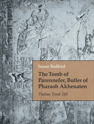 Das Grab von Parennefer, dem Butler von Pharao Echnaton: Thebanische Grabstätte 188 - The Tomb of Parennefer, Butler of Pharaoh Akhenaten: Theban Tomb 188
