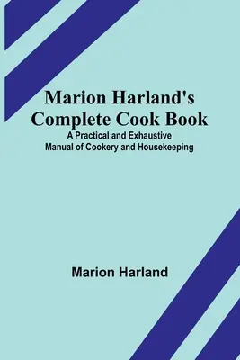 Marion Harland's Complete Cook Book; Ein praktisches und umfassendes Handbuch der Kochkunst und Haushaltsführung - Marion Harland's Complete Cook Book; A Practical and Exhaustive Manual of Cookery and Housekeeping