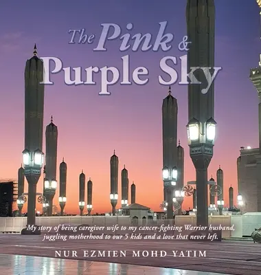 Der rosarote und lila Himmel: Meine Geschichte als pflegende Ehefrau meines krebskämpfenden Ehemannes, die Mutterschaft zu unseren 5 Kindern und eine Liebe T - The Pink & Purple Sky: My Story of Being Caregiver Wife to My Cancer-Fighting Warrior Husband, Juggling Motherhood to Our 5 Kids and a Love T