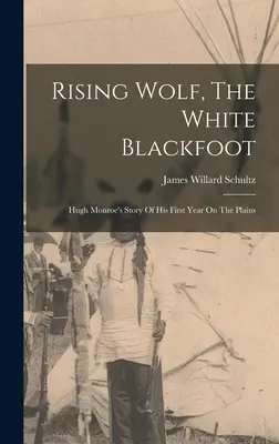 Der aufsteigende Wolf, der weiße Schwarzfuß: Hugh Monroes Geschichte über sein erstes Jahr in der Prärie - Rising Wolf, The White Blackfoot: Hugh Monroe's Story Of His First Year On The Plains