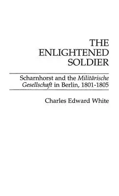 Der aufgeklärte Soldat: Scharnhorst und die Militarische Gesellschaft in Berlin, 1801-1805 - The Enlightened Soldier: Scharnhorst and the Militarische Gesellschaft in Berlin, 1801-1805