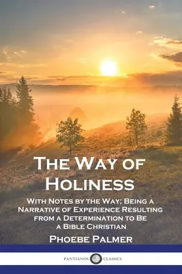 Der Weg der Heiligkeit: Mit Anmerkungen zum Weg; Ein Erfahrungsbericht, der aus der Entschlossenheit resultiert, ein biblischer Christ zu sein - The Way of Holiness: With Notes by the Way; Being a Narrative of Experience Resulting from a Determination to Be a Bible Christian