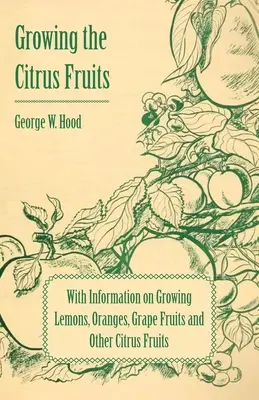 Growing the Citrus Fruits - Mit Informationen über den Anbau von Zitronen, Orangen, Trauben und anderen Zitrusfrüchten - Growing the Citrus Fruits - With Information on Growing Lemons, Oranges, Grape Fruits and Other Citrus Fruits