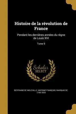 Histoire de la rvolution de France: Während der letzten Jahre der Herrschaft Ludwigs XVI; Band 9 - Histoire de la rvolution de France: Pendant les dernires annes du rgne de Louis XVI; Tome 9
