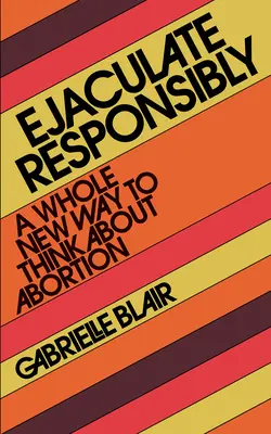 Verantwortungsvoll ejakulieren: Eine ganz neue Art, über Abtreibung nachzudenken - Ejaculate Responsibly: A Whole New Way to Think about Abortion