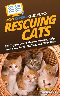 HowExpert Leitfaden für die Rettung von Katzen: 101 Tipps zum Retten, Helfen und Retten von verwilderten Katzen, Katzenheimen und streunenden Katzen - HowExpert Guide to Rescuing Cats: 101 Tips to Learn How to Rescue, Help, and Save Feral, Shelter, and Stray Cats