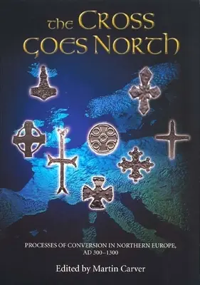 Das Kreuz geht nach Norden: Konversionsprozesse in Nordeuropa, 300-1300 n. Chr. - The Cross Goes North: Processes of Conversion in Northern Europe, Ad 300-1300
