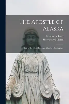 Der Apostel von Alaska: Das Leben von Hochwürden Charles John Seghers - The Apostle of Alaska: Life of the Most Reverend Charles John Seghers