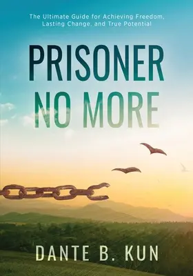 Nie wieder Gefangener: Der ultimative Leitfaden für das Erreichen von Freiheit, dauerhafter Veränderung und wahrem Potenzial - Prisoner No More: The Ultimate Guide for Achieving Freedom, Lasting Change, and True Potential
