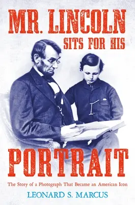 Mr. Lincoln sitzt für sein Porträt: Die Geschichte einer Fotografie, die zu einer amerikanischen Ikone wurde - Mr. Lincoln Sits for His Portrait: The Story of a Photograph That Became an American Icon