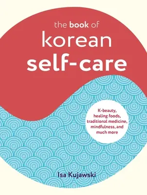Das Buch der koreanischen Selbstfürsorge: K-Schönheit, heilende Nahrungsmittel, traditionelle Medizin, Achtsamkeit und vieles mehr - The Book of Korean Self-Care: K-Beauty, Healing Foods, Traditional Medicine, Mindfulness, and Much More