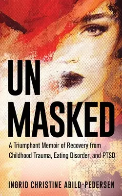 Unmaskiert: Triumphierende Memoiren über die Genesung von Kindheitstrauma, Essstörung und PTSD - Unmasked: A Triumphant Memoir of Recovery from Childhood Trauma, Eating Disorder, and PTSD