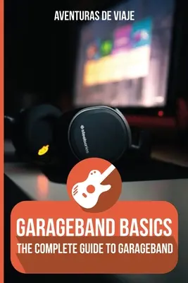 GarageBand-Grundlagen: Der komplette Leitfaden für GarageBand - GarageBand Basics: The Complete Guide to GarageBand