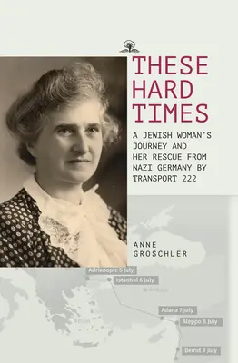 Diese harten Zeiten: Die Rettung einer jüdischen Frau aus Nazi-Deutschland durch den Transport 222 - These Hard Times: A Jewish Woman's Rescue from Nazi Germany by Transport 222