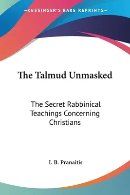 Der Talmud entlarvt: Die geheimen rabbinischen Lehren über die Christen - The Talmud Unmasked: The Secret Rabbinical Teachings Concerning Christians