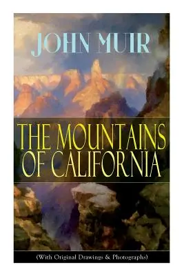 Die Berge von Kalifornien (mit Originalzeichnungen und -fotografien): Abenteuererinnerungen und Wildnisstudien - The Mountains of California (With Original Drawings & Photographs): Adventure Memoirs and Wilderness Study