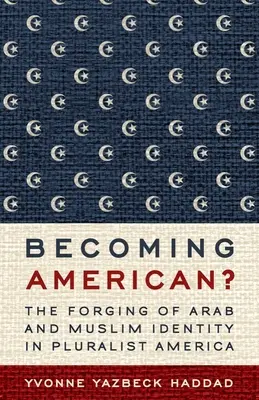 Amerikanisch werden?: Die Herausbildung einer arabischen und muslimischen Identität im pluralistischen Amerika - Becoming American?: The Forging of Arab and Muslim Identity in Pluralist America