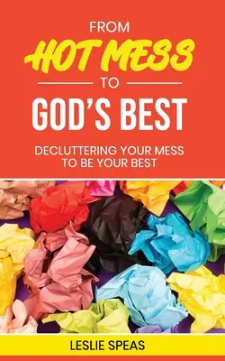 Vom heissen Durcheinander zum Besten Gottes: Entrümpeln Sie Ihr Durcheinander, um Ihr Bestes zu geben - From Hot Mess to God's Best: Decluttering Your Mess to Be Your Best