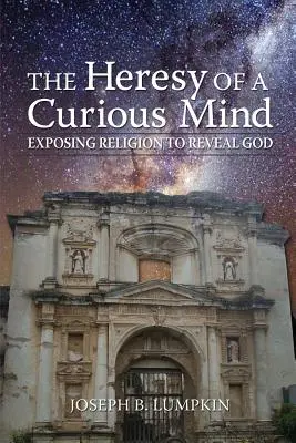 Die Häresie eines neugierigen Geistes: Religion entlarven, um Gott zu offenbaren - The Heresy of a Curious Mind: Exposing Religion to Reveal God