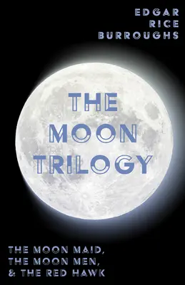 Die Mond-Trilogie - Das Mondmädchen, Die Mondmänner und Der rote Falke; alle drei Romane in einem Band - The Moon Trilogy - The Moon Maid, The Moon Men, & The Red Hawk;All Three Novels in One Volume