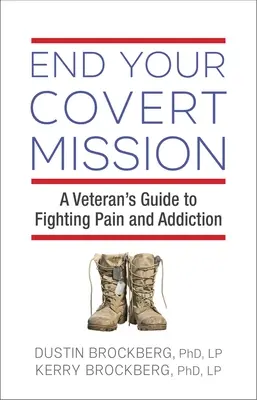 Beende deine verdeckte Mission: Der Leitfaden eines Veteranen zur Bekämpfung von Schmerz und Sucht - End Your Covert Mission: A Veteran's Guide to Fighting Pain and Addiction