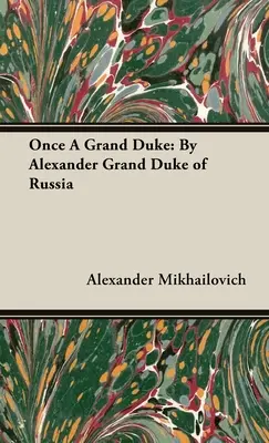 Einst ein Großfürst: Von Alexander Großfürst von Russland - Once A Grand Duke: By Alexander Grand Duke of Russia