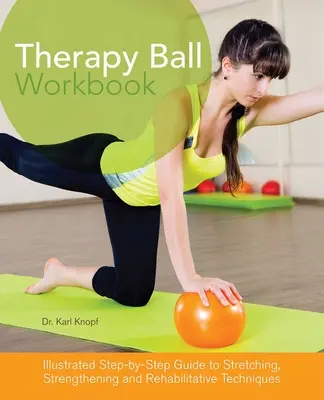 Arbeitsbuch Therapieball: Illustrierte Schritt-für-Schritt-Anleitung für Dehnungs-, Kräftigungs- und Rehabilitationsübungen - Therapy Ball Workbook: Illustrated Step-By-Step Guide to Stretching, Strengthening, and Rehabilitative Techniques