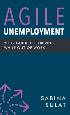 Agile Arbeitslosigkeit: Ihr Leitfaden für ein erfolgreiches Leben in der Arbeitslosigkeit - Agile Unemployment: Your Guide to Thriving While Out of Work