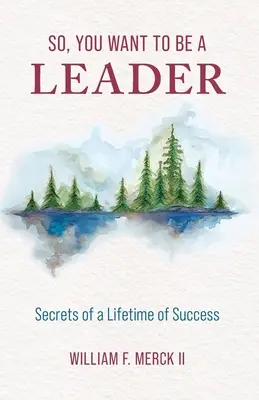 Sie wollen also eine Führungskraft sein: Geheimnisse eines lebenslangen Erfolgs - So, You Want to Be a Leader: Secrets of a Lifetime of Success