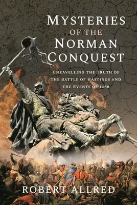 Die Geheimnisse der normannischen Eroberung: Die Wahrheit über die Schlacht von Hastings und die Ereignisse von 1066 enthüllen - Mysteries of the Norman Conquest: Unravelling the Truth of the Battle of Hastings and the Events of 1066