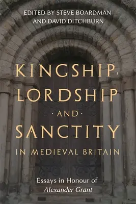 Königtum, Herrschaft und Heiligkeit im mittelalterlichen Großbritannien: Aufsätze zu Ehren von Alexander Grant - Kingship, Lordship and Sanctity in Medieval Britain: Essays in Honour of Alexander Grant