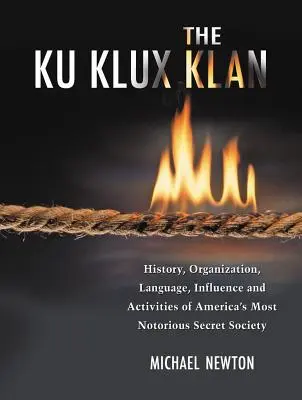 Der Ku-Klux-Klan: Geschichte, Organisation, Sprache, Einfluss und Aktivitäten von Amerikas berüchtigtstem Geheimbund - The Ku Klux Klan: History, Organization, Language, Influence and Activities of America's Most Notorious Secret Society